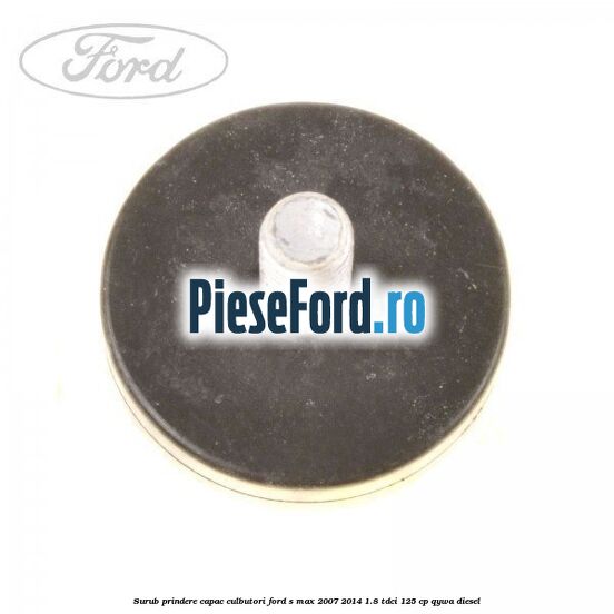 Surub prindere capac culbutori Ford S-Max 2007-2014 1.8 TDCi 125 cp Surub prindere capac culbutori Ford S-Max 2007-2014 1.8 TDCi 125 cp QYWA diesel