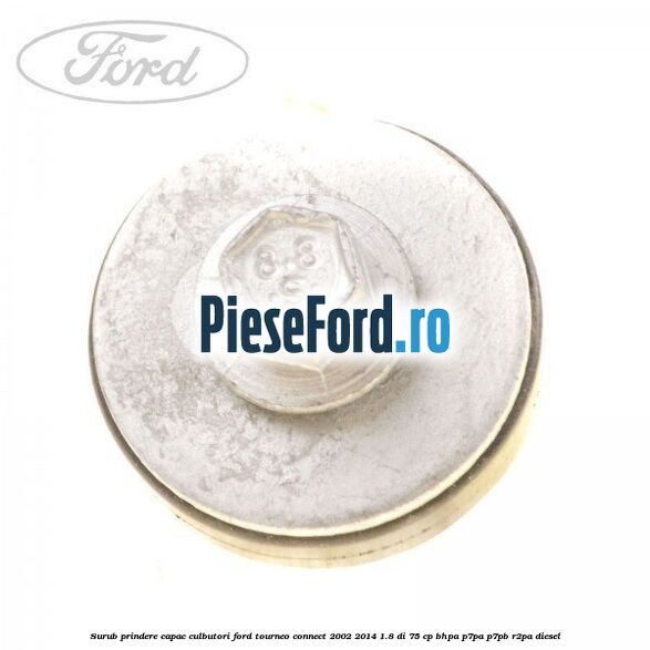 Surub prindere capac culbutori Ford Tourneo Connect 2002-2014 1.8 Di 75 cp Surub prindere capac culbutori Ford Tourneo Connect 2002-2014 1.8 Di 75 cp BHPA, P7PA, P7PB, R2PA diesel