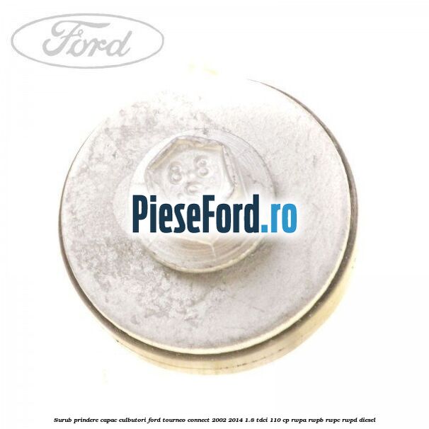 Surub prindere capac culbutori Ford Tourneo Connect 2002-2014 1.8 TDCi 110 cp RWPA, RWPB, RWPC, RWPD diesel