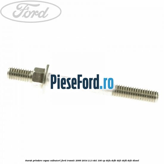 Surub prindere capac culbutori Ford Transit 2006-2014 2.2 TDCi 100 cp DRFA, DRFB, DRFC, DRFD, DRFE diesel
