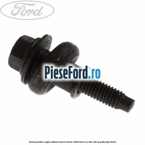Surub prindere capac culbutori Ford Transit 2006-2014 2.4 TDCi 100 cp Surub prindere capac culbutori Ford Transit 2006-2014 2.4 TDCi 100 cp PHFA, PHFC diesel