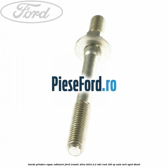 Surub prindere capac culbutori Ford Transit 2014-2018 2.2 TDCi RWD 155 cp Surub prindere capac culbutori Ford Transit 2014-2018 2.2 TDCi RWD 155 cp CV24, CVR5, UYR6 diesel