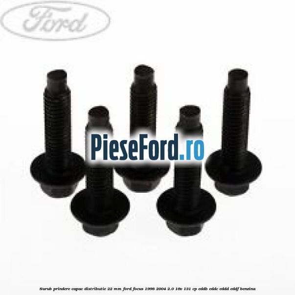 Surub prindere capac distributie 22 mm Ford Focus 1998-2004 2.0 16V 131 cp EDDB, EDDC, EDDD, EDDF benzina