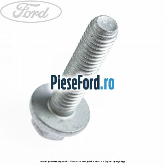 Surub prindere capac distributie 25 mm Ford B-Max 1.4 LPG 90 cp RTJC LPG