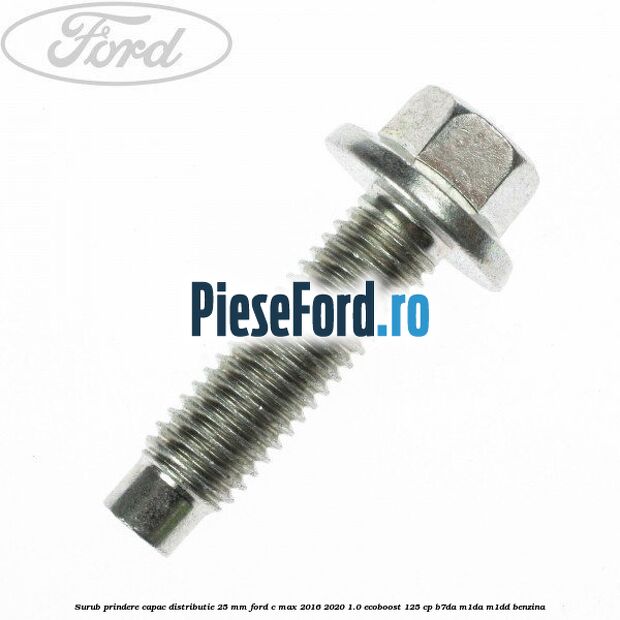Surub prindere capac distributie 25 mm Ford C-Max 2016-2020 1.0 EcoBoost 125 cp B7DA, M1DA, M1DD benzina