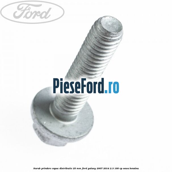 Surub prindere capac distributie 25 mm Ford Galaxy 2007-2014 2.3 160 cp Surub prindere capac distributie 25 mm Ford Galaxy 2007-2014 2.3 160 cp SEWA benzina