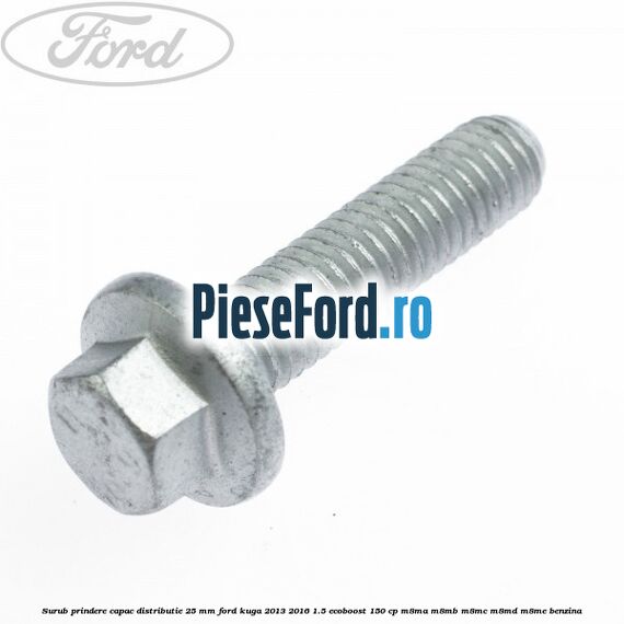 Surub prindere capac distributie 25 mm Ford Kuga 2013-2016 1.5 EcoBoost 150 cp M8MA, M8MB, M8MC, M8MD, M8ME benzina