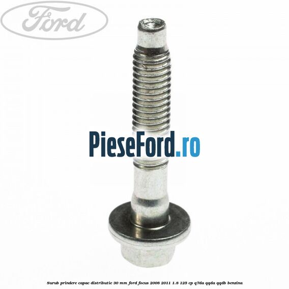 Surub prindere capac distributie 30 mm Ford Focus 2008-2011 1.8 125 cp Surub prindere capac distributie 30 mm Ford Focus 2008-2011 1.8 125 cp Q7DA, QQDA, QQDB benzina