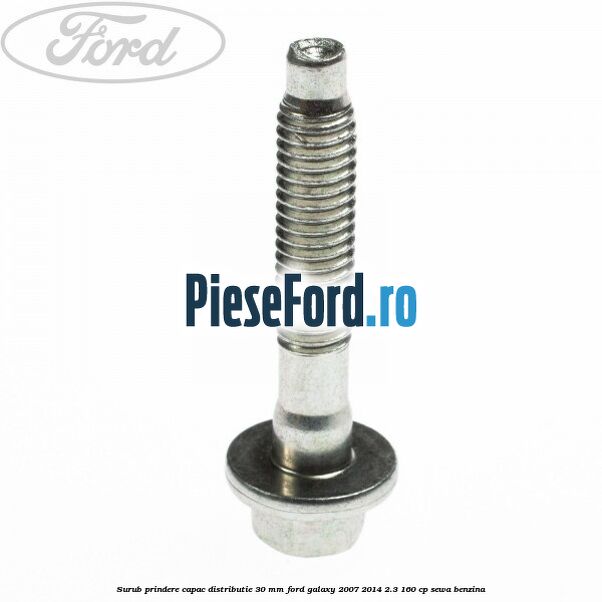 Surub prindere capac distributie 30 mm Ford Galaxy 2007-2014 2.3 160 cp SEWA benzina