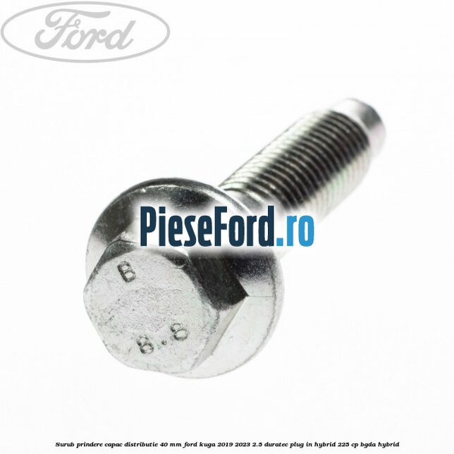 Surub prindere capac distributie 40 mm Ford Kuga 2019-2023 2.5 Duratec Plug-in-Hybrid 225 cp BGDA hybrid