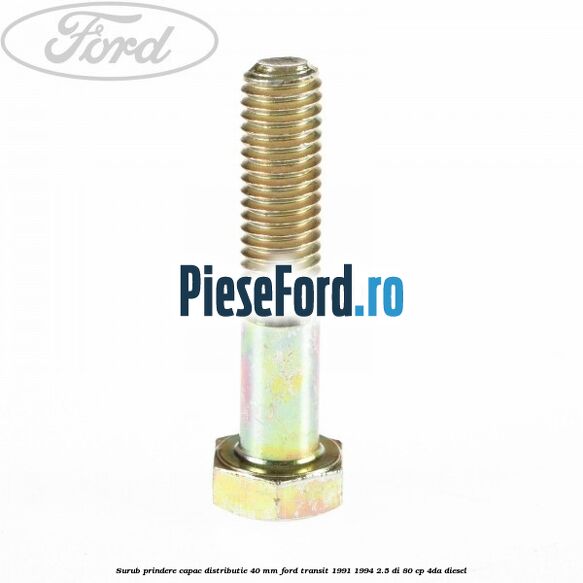 Surub prindere capac distributie 40 mm Ford Transit 1991-1994 2.5 DI 80 cp 4DA diesel
