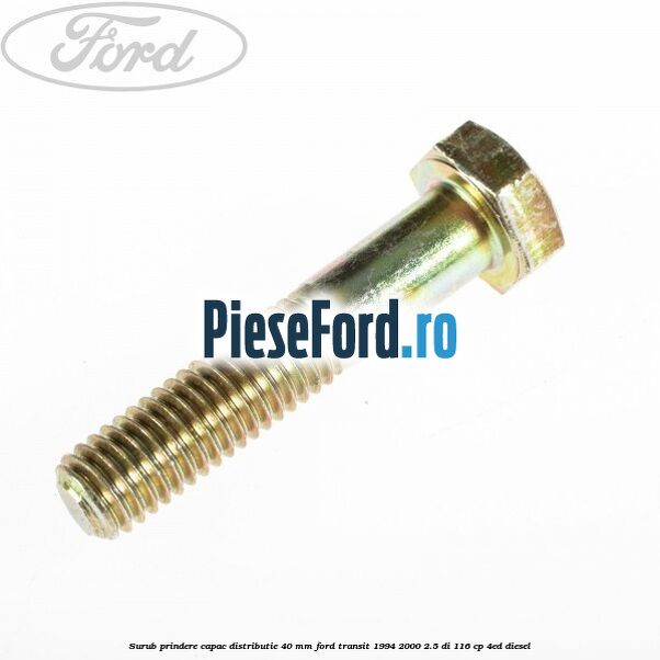 Surub prindere capac distributie 40 mm Ford Transit 1994-2000 2.5 DI 116 cp 4ED diesel