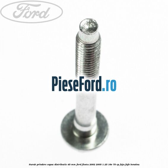 Surub prindere capac distributie 45 mm Ford Fiesta 2002-2005 1.25 16V 75 cp FUJA, FUJB benzina