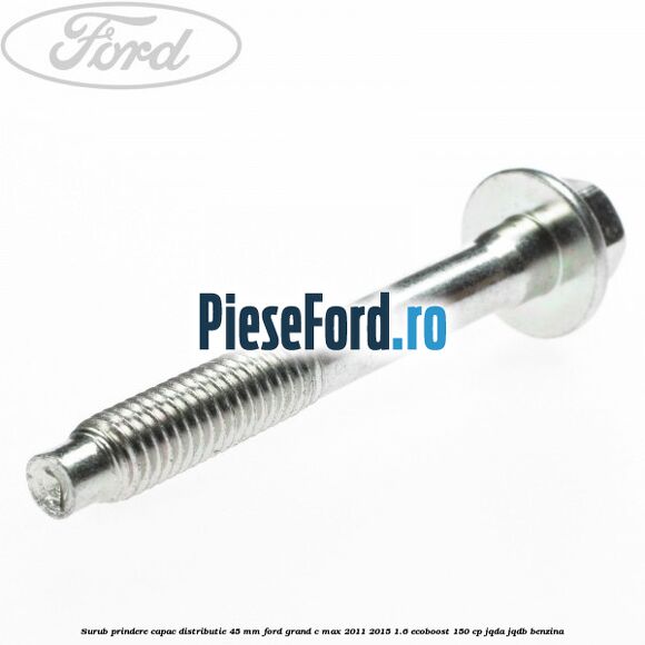 Surub prindere capac distributie 45 mm Ford Grand C-Max 2011-2015 1.6 EcoBoost 150 cp JQDA, JQDB benzina