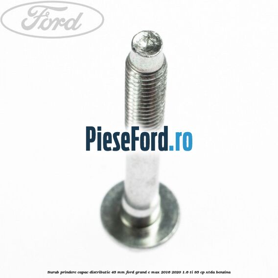 Surub prindere capac distributie 45 mm Ford Grand C-Max 2016-2020 1.6 Ti 85 cp XTDA benzina