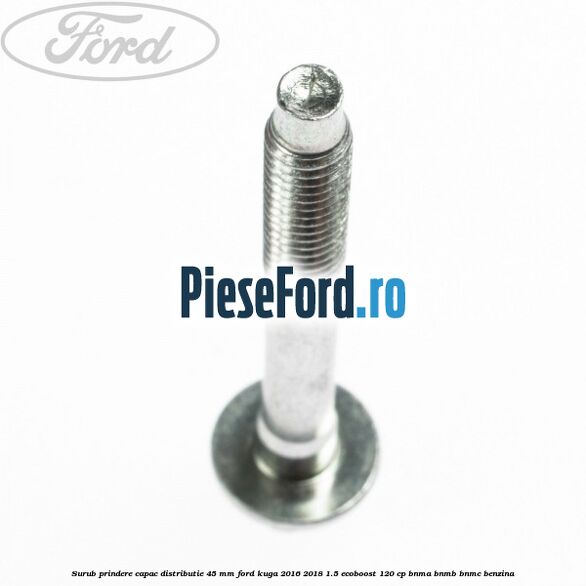Surub prindere capac distributie 45 mm Ford Kuga 2016-2018 1.5 EcoBoost 120 cp BNMA, BNMB, BNMC benzina
