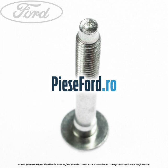 Surub prindere capac distributie 45 mm Ford Mondeo 2014-2018 1.5 EcoBoost 160 cp UNCA, UNCB, UNCE, UNCF benzina