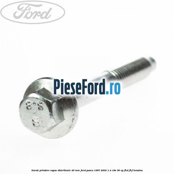 Surub prindere capac distributie 45 mm Ford Puma 1997-2003 1.4 16V 90 cp FHD, FHF benzina
