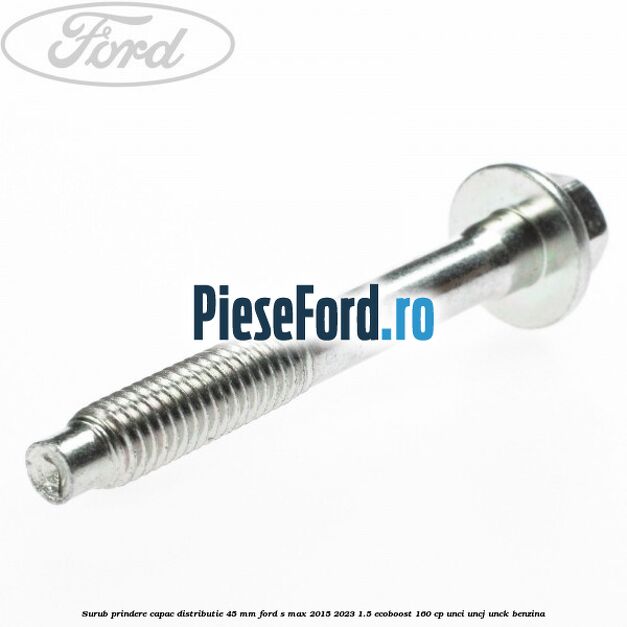Surub prindere capac distributie 45 mm Ford S-Max 2015-2023 1.5 EcoBoost 160 cp Surub prindere capac distributie 45 mm Ford S-Max 2015-2023 1.5 EcoBoost 160 cp UNCI, UNCJ, UNCK benzina