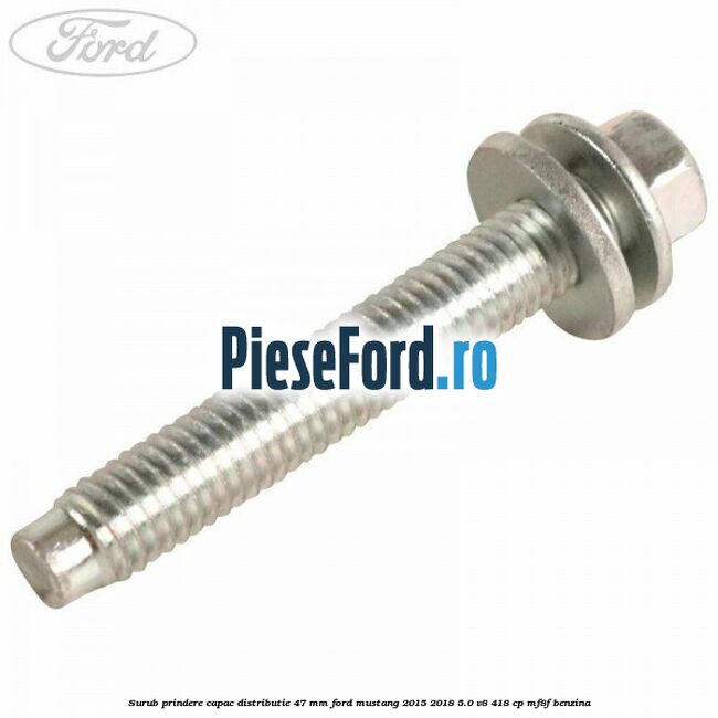 Surub prindere capac distributie 47 mm Ford Mustang 2015-2018 5.0 V8 418 cp MF8F benzina