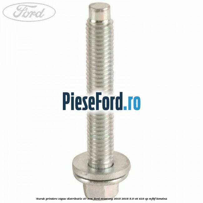 Surub prindere capac distributie 47 mm Ford Mustang 2015-2018 5.0 V8 418 cp MF8F benzina