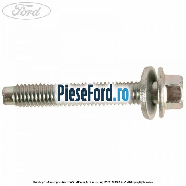 Surub prindere capac distributie 47 mm Ford Mustang 2015-2018 5.0 V8 418 cp MF8F benzina