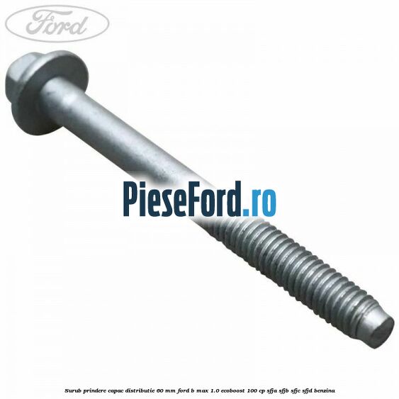 Surub prindere capac distributie 60 mm Ford B-Max 1.0 EcoBoost 100 cp SFJA, SFJB, SFJC, SFJD benzina