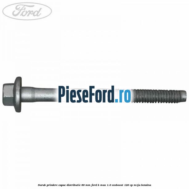 Surub prindere capac distributie 60 mm Ford B-Max 1.0 EcoBoost 120 cp M1JA benzina