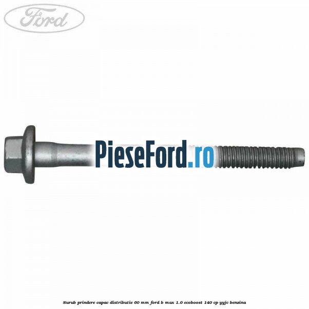 Surub prindere capac distributie 60 mm Ford B-Max 1.0 EcoBoost 140 cp YYJC benzina
