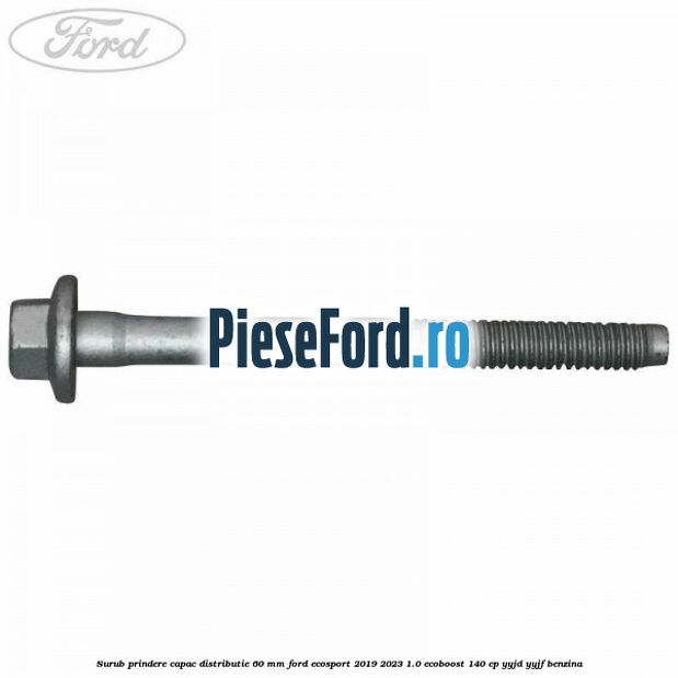 Surub prindere capac distributie 60 mm Ford EcoSport 2019-2023 1.0 EcoBoost 140 cp Surub prindere capac distributie 60 mm Ford EcoSport 2019-2023 1.0 EcoBoost 140 cp YYJD, YYJF benzina