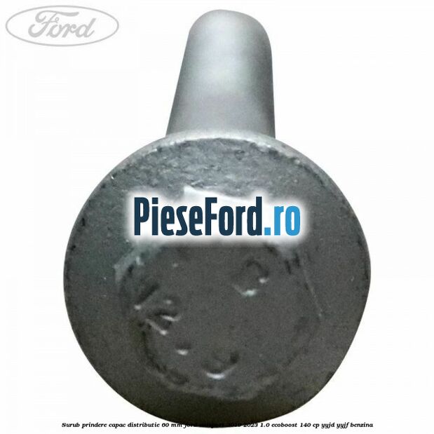 Surub prindere capac distributie 60 mm Ford EcoSport 2019-2023 1.0 EcoBoost 140 cp Surub prindere capac distributie 60 mm Ford EcoSport 2019-2023 1.0 EcoBoost 140 cp YYJD, YYJF benzina