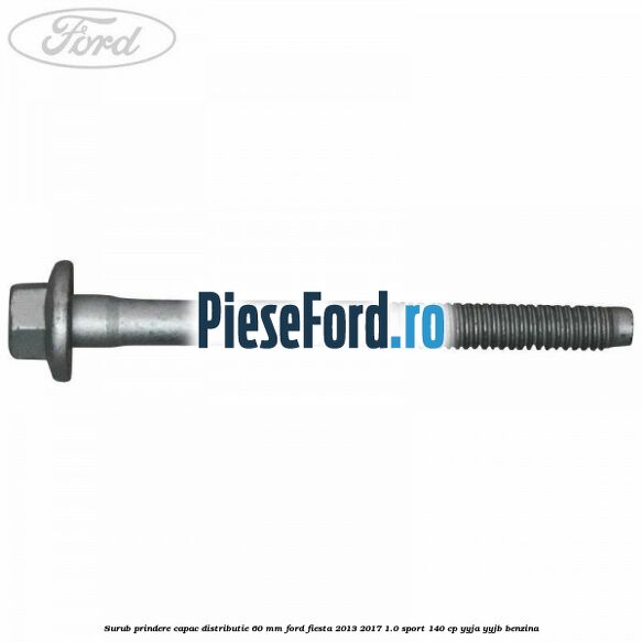 Surub prindere capac distributie 60 mm Ford Fiesta 2013-2017 1.0 Sport 140 cp Surub prindere capac distributie 60 mm Ford Fiesta 2013-2017 1.0 Sport 140 cp YYJA, YYJB benzina