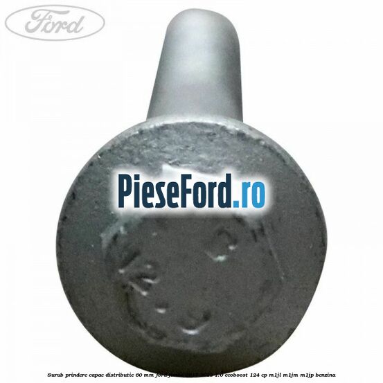 Surub prindere capac distributie 60 mm Ford Fiesta 2017-2023 1.0 EcoBoost 124 cp M1JL, M1JM, M1JP benzina