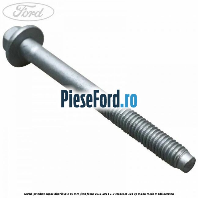 Surub prindere capac distributie 60 mm Ford Focus 2011-2014 1.0 EcoBoost 125 cp M1DA, M1DC, M1DD benzina
