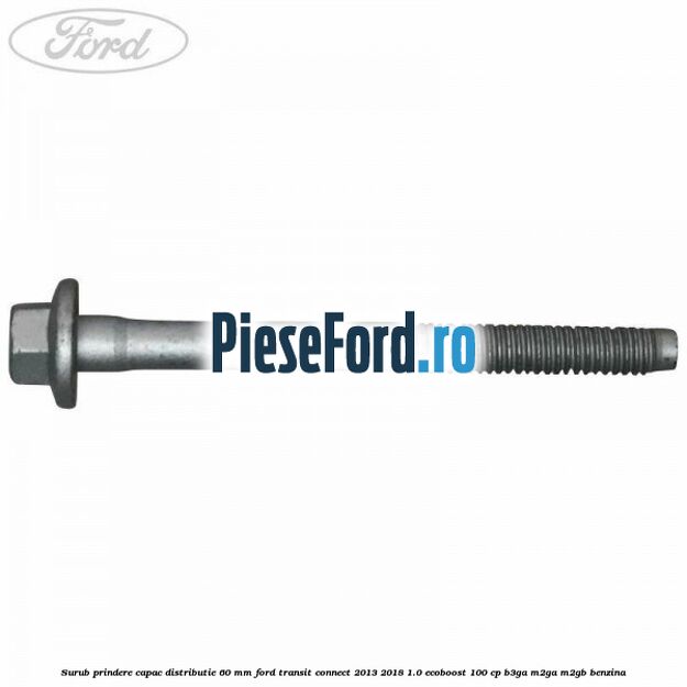 Surub prindere capac distributie 60 mm Ford Transit Connect 2013-2018 1.0 EcoBoost 100 cp B3GA, M2GA, M2GB benzina