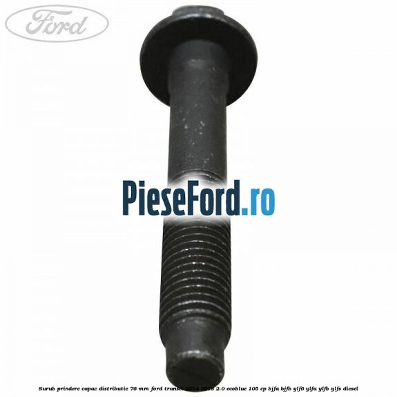 Surub prindere capac distributie 76 mm Ford Transit 2014-2018 2.0 EcoBlue 105 cp Surub prindere capac distributie 76 mm Ford Transit 2014-2018 2.0 EcoBlue 105 cp BJFA, BJFB, YLF6, YLFA, YLFB, YLFS diesel