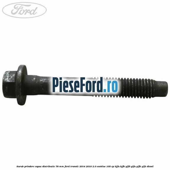Surub prindere capac distributie 76 mm Ford Transit 2014-2018 2.0 EcoBlue 105 cp Surub prindere capac distributie 76 mm Ford Transit 2014-2018 2.0 EcoBlue 105 cp BJFA, BJFB, YLF6, YLFA, YLFB, YLFS diesel