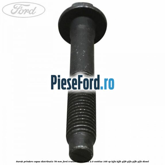 Surub prindere capac distributie 76 mm Ford Transit 2019-2023 2.0 EcoBlue 105 cp BJFA, BJFB, YLF6, YLFA, YLFB, YLFS diesel