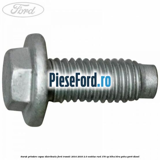 Surub prindere capac distributie Ford Transit 2014-2018 2.0 EcoBlue RWD 170 cp BLHA, BLRA, YNHA, YNR6 diesel