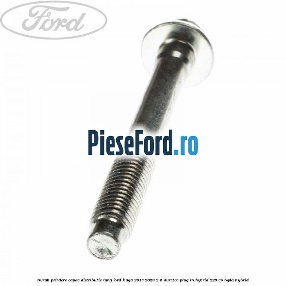 Surub prindere capac distributie lung Ford Kuga 2019-2023 2.5 Duratec Plug-in-Hybrid 225 cp BGDA hybrid