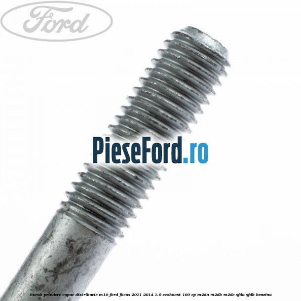 Surub prindere capac distributie M10 Ford Focus 2011-2014 1.0 EcoBoost 100 cp M2DA, M2DB, M2DC, SFDA, SFDB benzina