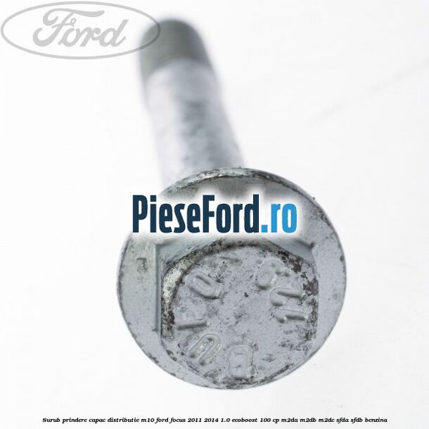 Surub prindere capac distributie M10 Ford Focus 2011-2014 1.0 EcoBoost 100 cp M2DA, M2DB, M2DC, SFDA, SFDB benzina