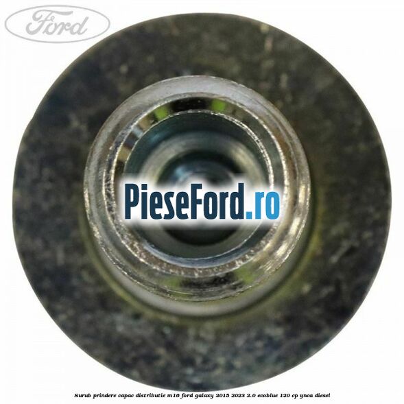 Surub prindere capac distributie M16 Ford Galaxy 2015-2023 2.0 EcoBlue 120 cp YNCA diesel