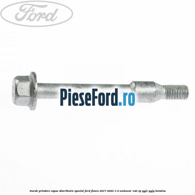 Surub prindere capac distributie, special Ford Fiesta 2017-2023 1.0 EcoBoost 140 cp Surub prindere capac distributie, special Ford Fiesta 2017-2023 1.0 EcoBoost 140 cp YYJE, YYJG benzina