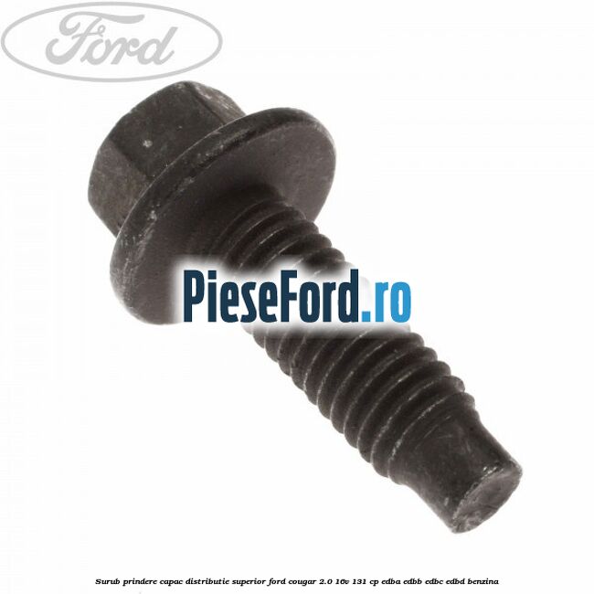 Surub prindere capac distributie superior Ford Cougar 2.0 16V 131 cp EDBA, EDBB, EDBC, EDBD benzina