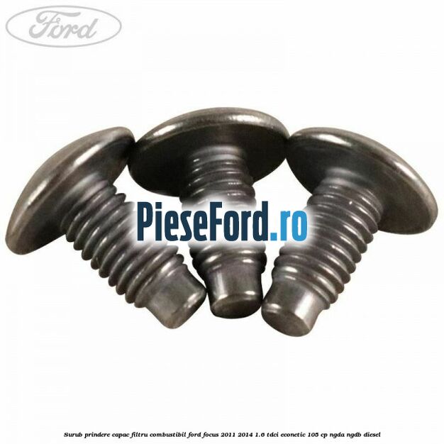 Surub prindere capac filtru combustibil Ford Focus 2011-2014 1.6 TDCi ECOnetic 105 cp NGDA, NGDB diesel