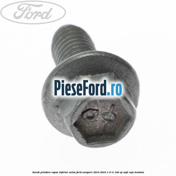 Surub prindere capac inferior volan Ford EcoSport 2013-2018 1.5 Ti 140 cp Surub prindere capac inferior volan Ford EcoSport 2013-2018 1.5 Ti 140 cp UEJB, UEJE benzina