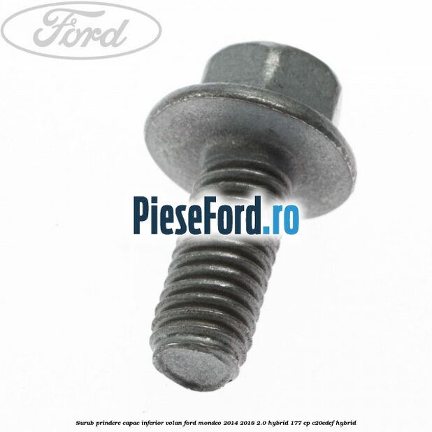 Surub prindere capac inferior volan Ford Mondeo 2014-2018 2.0 Hybrid 177 cp C20EDEF hybrid