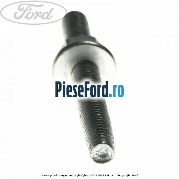 Surub prindere capac motor Ford Fiesta 2013-2017 1.5 TDCi 100 cp XUJH diesel