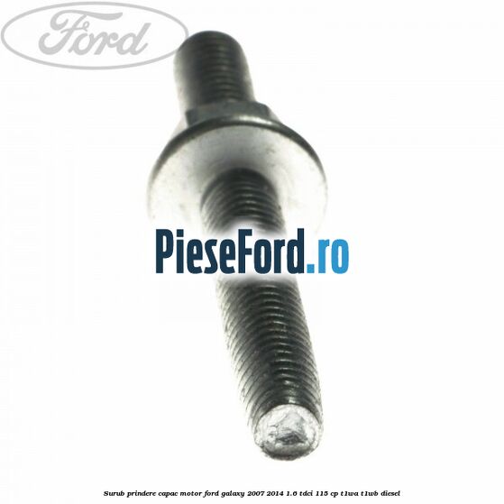 Surub prindere capac motor Ford Galaxy 2007-2014 1.6 TDCi 115 cp T1WA, T1WB diesel